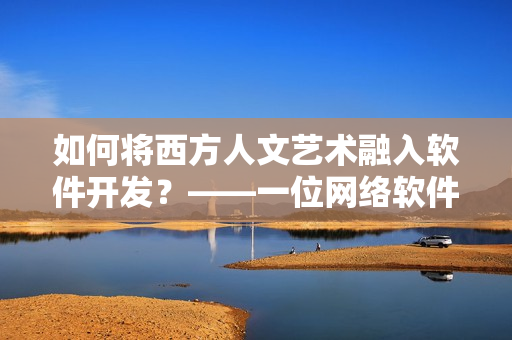 如何将西方人文艺术融入软件开发？——一位网络软件编辑的思考