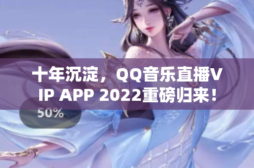 十年沉淀，QQ音乐直播VIP APP 2022重磅归来！