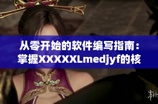 从零开始的软件编写指南：掌握XXXXXLmedjyf的核心技术