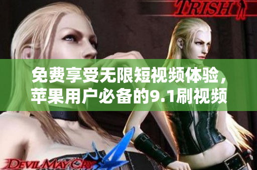 免费享受无限短视频体验，苹果用户必备的9.1刷视频软件