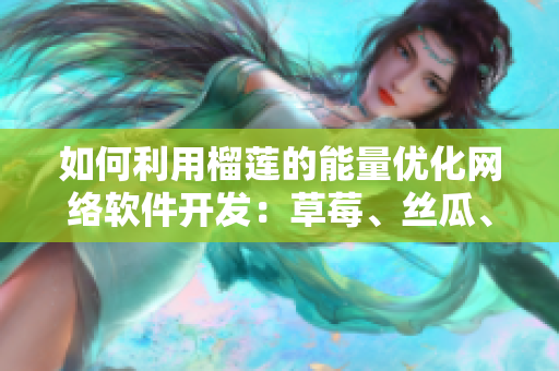 如何利用榴莲的能量优化网络软件开发：草莓、丝瓜、香蕉和向日葵的秘密