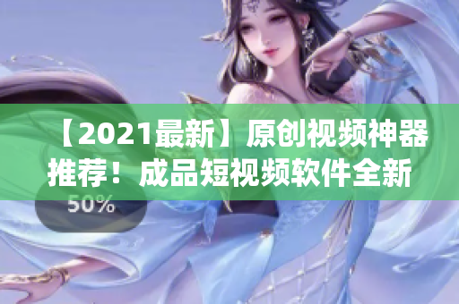 【2021最新】原创视频神器推荐！成品短视频软件全新升级，下载app享流畅使用！