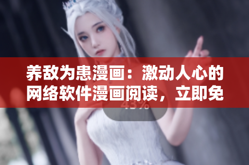 养敌为患漫画：激动人心的网络软件漫画阅读，立即免费体验