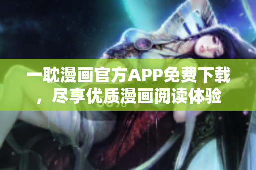 一耽漫画官方APP免费下载，尽享优质漫画阅读体验