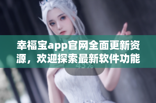 幸福宝app官网全面更新资源，欢迎探索最新软件功能