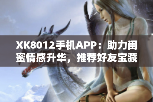 XK8012手机APP：助力闺蜜情感升华，推荐好友宝藏