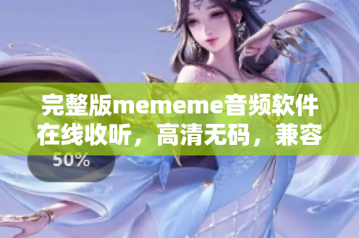 完整版mememe音频软件在线收听，高清无码，兼容各种平台