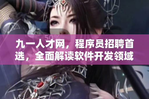 九一人才网，程序员招聘首选，全面解读软件开发领域招聘信息
