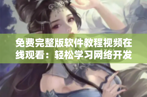 免费完整版软件教程视频在线观看：轻松学习网络开发与编程技能