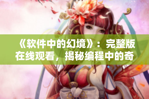 《软件中的幻境》：完整版在线观看，揭秘编程中的奇幻梦境。