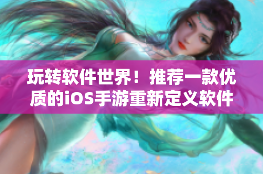 玩转软件世界！推荐一款优质的iOS手游重新定义软件体验