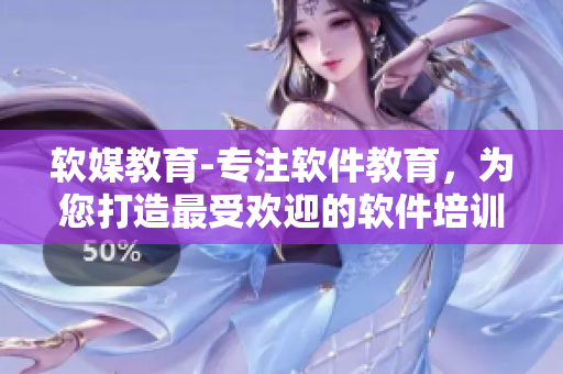 软媒教育-专注软件教育，为您打造最受欢迎的软件培训门户