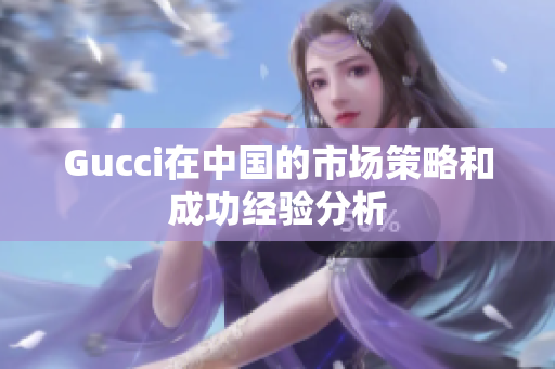 Gucci在中国的市场策略和成功经验分析