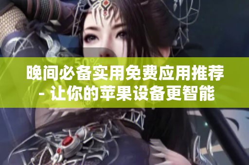 晚间必备实用免费应用推荐 - 让你的苹果设备更智能