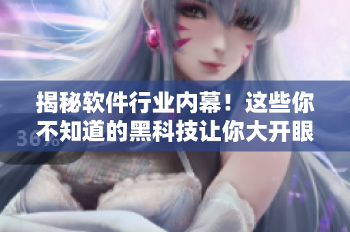 揭秘软件行业内幕！这些你不知道的黑科技让你大开眼界