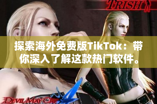 探索海外免费版TikTok：带你深入了解这款热门软件。