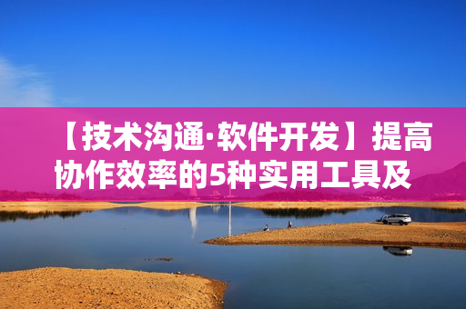 【技术沟通·软件开发】提高协作效率的5种实用工具及使用技巧