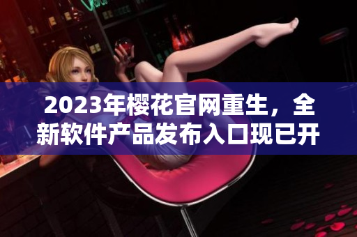 2023年樱花官网重生，全新软件产品发布入口现已开放