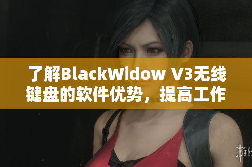 了解BlackWidow V3无线键盘的软件优势，提高工作效率