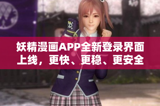 妖精漫画APP全新登录界面上线，更快、更稳、更安全，畅享免费漫画观看！