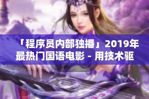 「程序员内部独播」2019年最热门国语电影 - 用技术驱动创新的故事