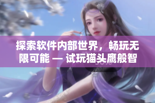 探索软件内部世界，畅玩无限可能 — 试玩猫头鹰般智慧的软件体验