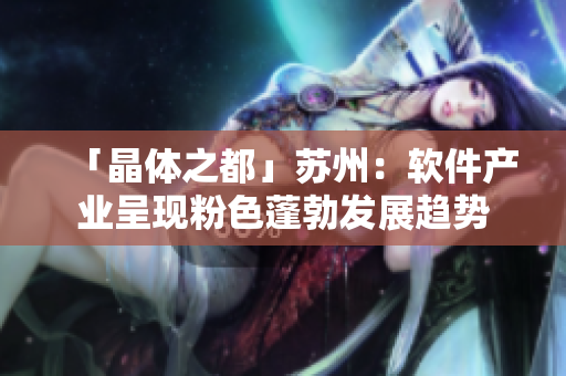 「晶体之都」苏州：软件产业呈现粉色蓬勃发展趋势