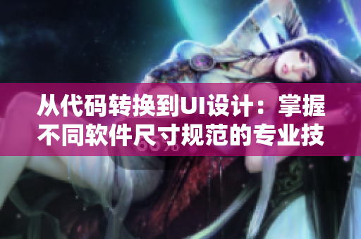 从代码转换到UI设计：掌握不同软件尺寸规范的专业技巧