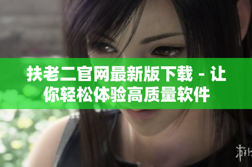 扶老二官网最新版下载 - 让你轻松体验高质量软件