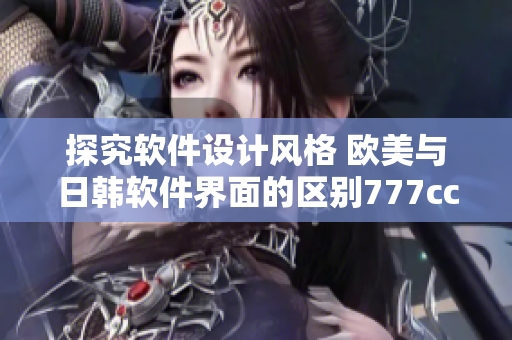 探究软件设计风格 欧美与日韩软件界面的区别777ccc