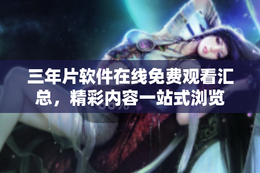 三年片软件在线免费观看汇总，精彩内容一站式浏览