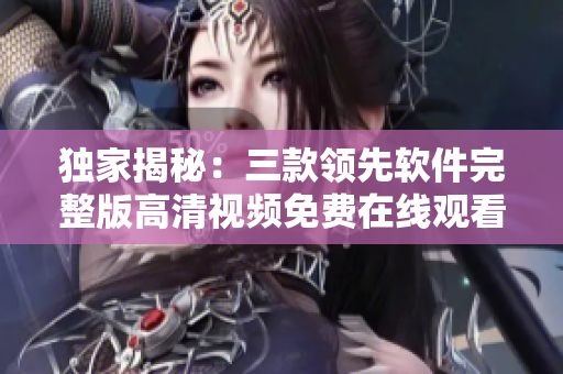 独家揭秘：三款领先软件完整版高清视频免费在线观看