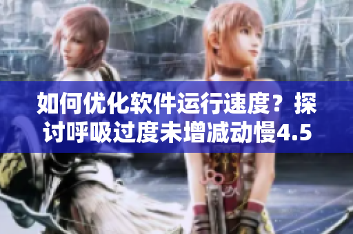 如何优化软件运行速度？探讨呼吸过度未增减动慢4.5的启示