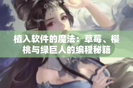 植入软件的魔法：草莓、樱桃与绿巨人的编程秘籍