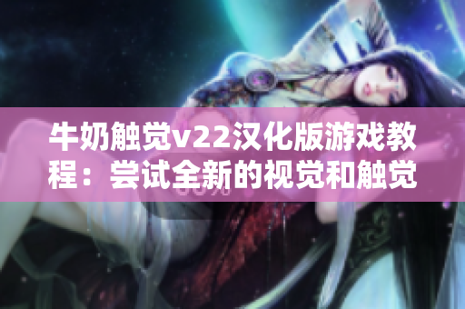 牛奶触觉v22汉化版游戏教程：尝试全新的视觉和触觉软件体验
