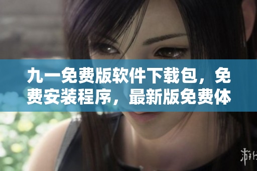 九一免费版软件下载包，免费安装程序，最新版免费体验
