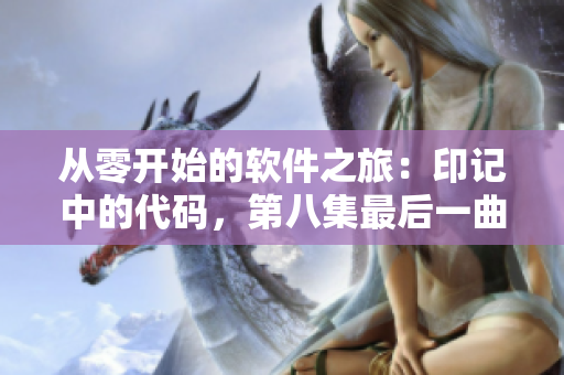 从零开始的软件之旅：印记中的代码，第八集最后一曲的启示