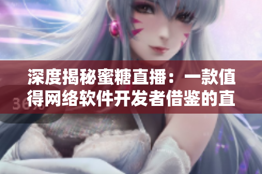 深度揭秘蜜糖直播：一款值得网络软件开发者借鉴的直播平台