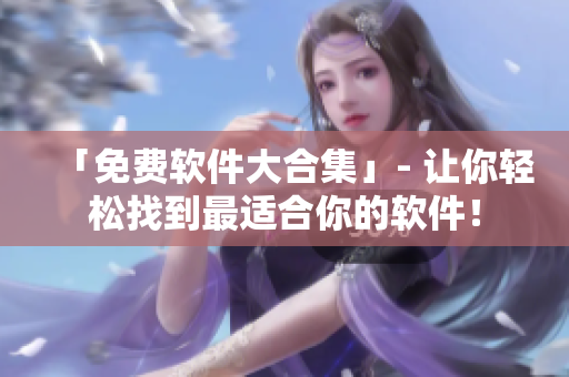 「免费软件大合集」- 让你轻松找到最适合你的软件！