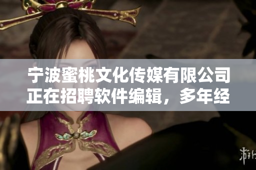 宁波蜜桃文化传媒有限公司正在招聘软件编辑，多年经验优先考虑