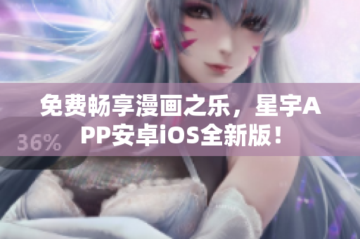 免费畅享漫画之乐，星宇APP安卓iOS全新版！