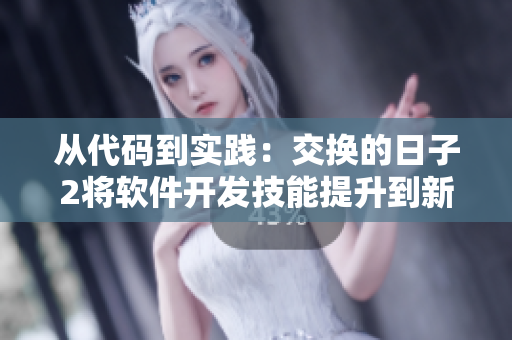 从代码到实践：交换的日子2将软件开发技能提升到新高度