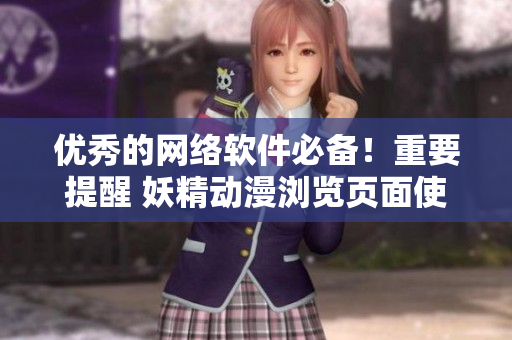 优秀的网络软件必备！重要提醒 妖精动漫浏览页面使用时需登录！