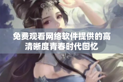 免费观看网络软件提供的高清晰度青春时代回忆