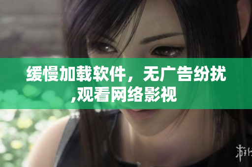 缓慢加载软件，无广告纷扰,观看网络影视 