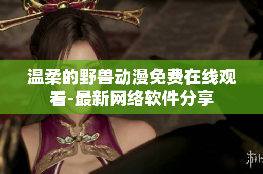 温柔的野兽动漫免费在线观看-最新网络软件分享