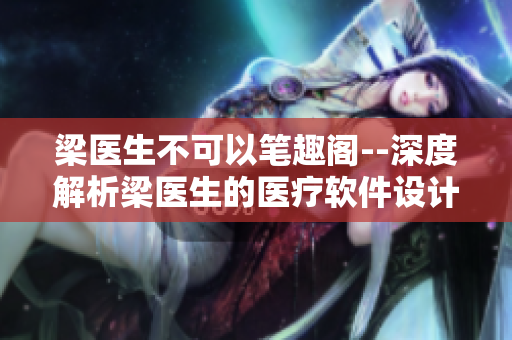 梁医生不可以笔趣阁--深度解析梁医生的医疗软件设计策略