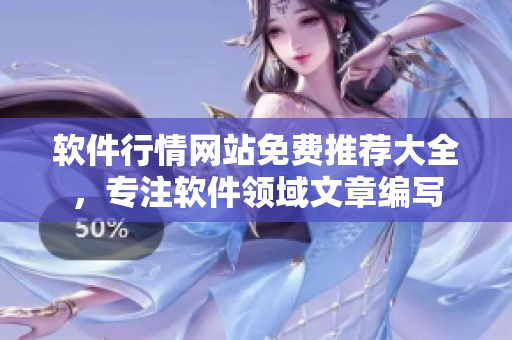 软件行情网站免费推荐大全，专注软件领域文章编写