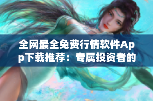 全网最全免费行情软件App下载推荐：专属投资者的必备利器