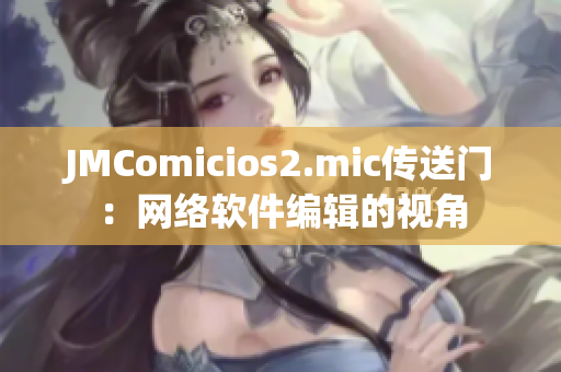 JMComicios2.mic传送门：网络软件编辑的视角